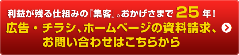 利益が残る仕組みの『集客』。おかげさまで25年！広告・チラシ、ホームページの資料請求、お問い合わせはこちらから